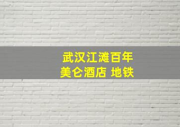 武汉江滩百年美仑酒店 地铁